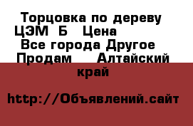 Торцовка по дереву  ЦЭМ-3Б › Цена ­ 45 000 - Все города Другое » Продам   . Алтайский край